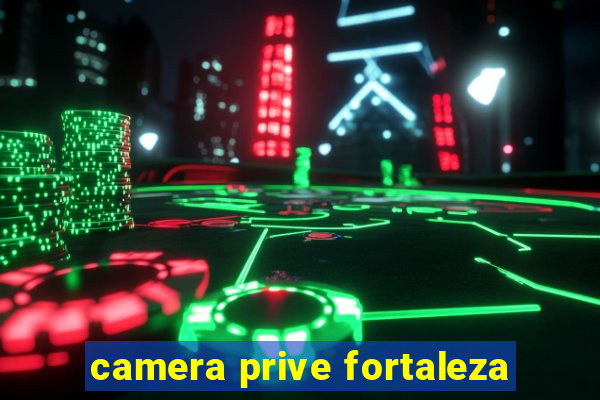 camera prive fortaleza